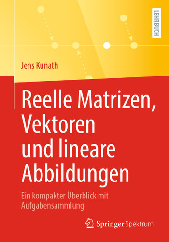 Reelle Matrizen, Vektoren und lineare Abbildungen: Ein kompakter Überblick mit Aufgabensammlung book cover by Jens Kunath