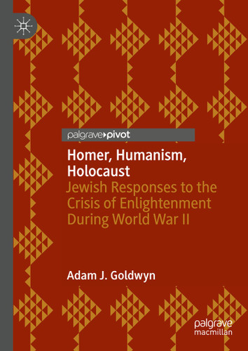 Homer, Humanism, Holocaust: Jewish Responses to the Crisis of Enlightenment During World War II book cover by Adam J. Goldwyn