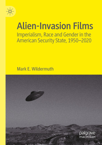 Alien-Invasion Films: Imperialism, Race and Gender in the American Security State, 1950-2020 book cover by Mark E. Wildermuth