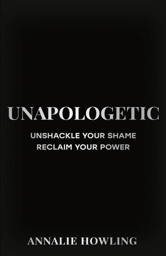Unapologetic: Unshackle Your Shame, Reclaim Your Power book cover by Annalie Howling