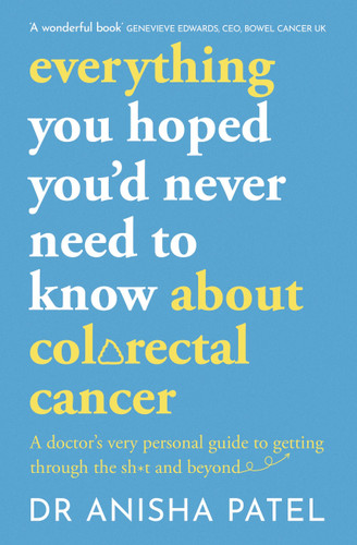 everything you hoped you’d never need to know about colorectal cancer: A doctor’s very personal guide to getting through the sh*t and beyond book cover by Anisha Patel