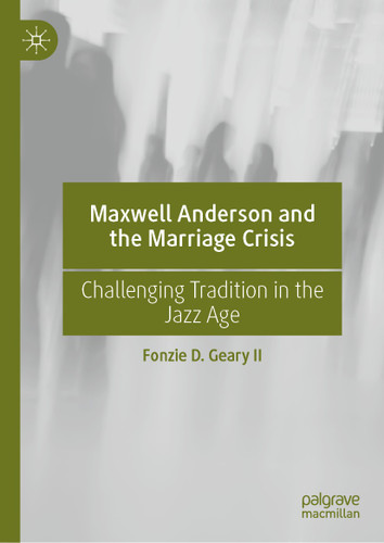 Maxwell Anderson and the Marriage Crisis: Challenging Tradition in the Jazz Age book cover by Fonzie D. Geary II