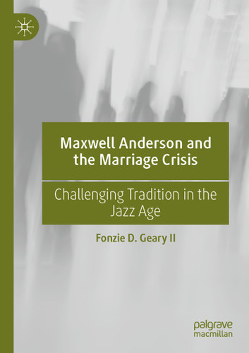 Maxwell Anderson and the Marriage Crisis: Challenging Tradition in the Jazz Age book cover by Fonzie D. Geary II