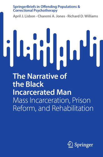 The Narrative of the Black Incarcerated Man: Mass Incarceration, Prison Reform, and Rehabilitation (SpringerBriefs in Offending Populations & Correctional Psychotherapy) book cover by April J. Lisbon, Charemi A. Jones, Richard D. Williams