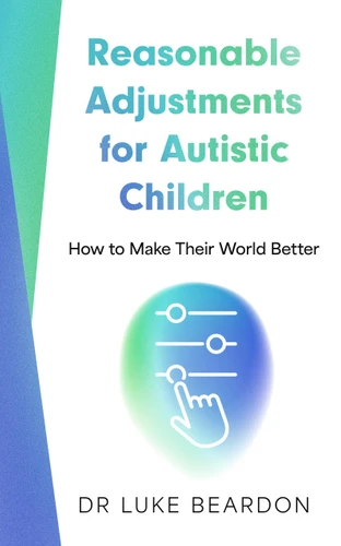 Reasonable Adjustments for Autistic Children: How to Make Their World Better book cover by Luke Beardon
