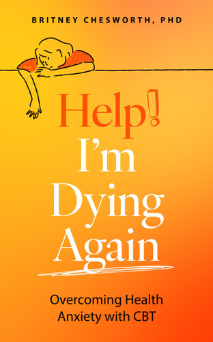 Help, I’m Dying Again: Overcoming Health Anxiety with Cognitive Behavioral Therapy (CBT) book cover by Brittney Chesworth