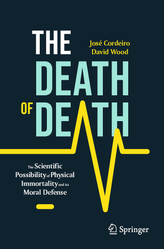 The Death of Death: The Scientific Possibility of Physical Immortality and its Moral Defense (Copernicus Books) book cover by José Cordeiro, David Wood