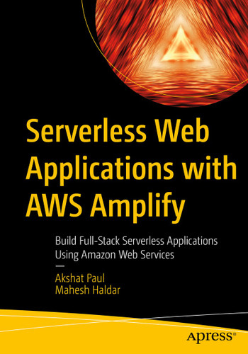 Serverless Web Applications with AWS Amplify: Build Full-Stack Serverless Applications Using Amazon Web Services book cover by Akshat Paul, Mahesh Haldar