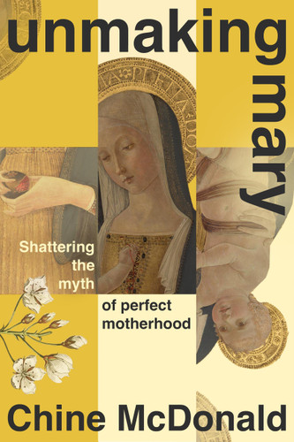 Unmaking Mary: Shattering the Myth of Perfect Motherhood book cover by Chine McDonald
