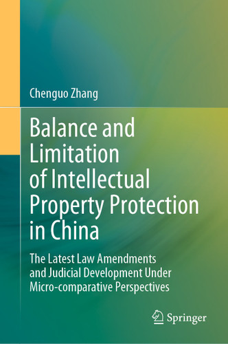 Balance and Limitation of Intellectual Property Protection in China: The Latest Law Amendments and Judicial Development Under Micro-comparative Perspectives book cover by Chenguo Zhang