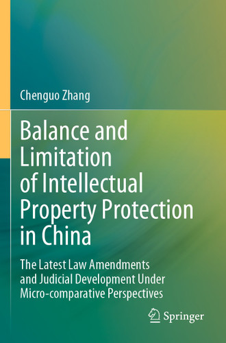 Balance and Limitation of Intellectual Property Protection in China: The Latest Law Amendments and Judicial Development Under Micro-comparative Perspectives book cover by Chenguo Zhang