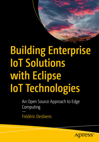 Building Enterprise IoT Solutions with Eclipse IoT Technologies: An Open Source Approach to Edge Computing book cover by Frédéric Desbiens