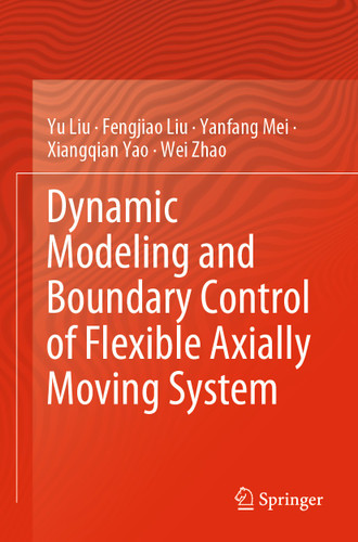 Dynamic Modeling and Boundary Control of Flexible Axially Moving System book cover by Yu Liu, Fengjiao Liu, Yanfang Mei, Xiangqian Yao, Wei Zhao