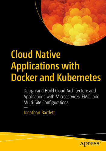 Cloud Native Applications with Docker and Kubernetes: Design and Build Cloud Architecture and Applications with Microservices, EMQ, and Multi-Site Configurations book cover by Jonathan Bartlett