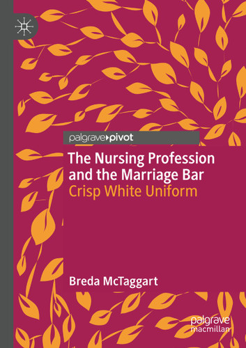 The Nursing Profession and the Marriage Bar: Crisp White Uniform book cover by Breda McTaggart