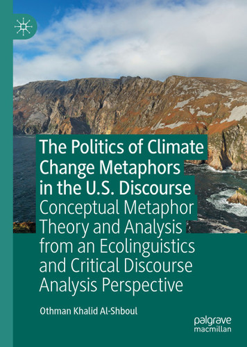 The Politics of Climate Change Metaphors in the U.S. Discourse: Conceptual Metaphor Theory and Analysis from an Ecolinguistics and Critical Discourse Analysis Perspective book cover by Othman Khalid Al-Shboul