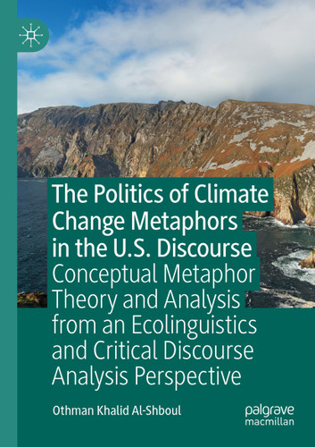 The Politics of Climate Change Metaphors in the U.S. Discourse: Conceptual Metaphor Theory and Analysis from an Ecolinguistics and Critical Discourse Analysis Perspective book cover by Othman Khalid Al-Shboul