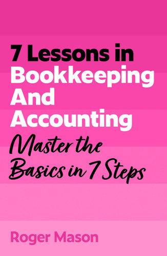 7 Lessons in Bookkeeping and Accounting: Master the Basics in 7 Steps book cover by Roger Mason