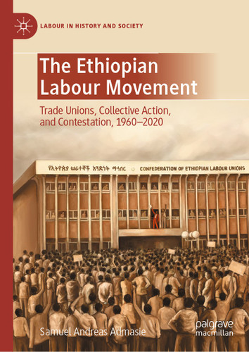 The Ethiopian Labour Movement: Trade Unions, Collective Action, and Contestation, 1960–2020 (Labour in History and Society) book cover by Samuel Andreas Admasie
