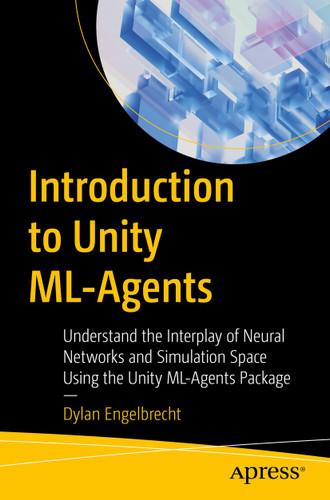 Introduction to Unity ML-Agents: Understand the Interplay of Neural Networks and Simulation Space Using the Unity ML-Agents Package book cover by Dylan Engelbrecht