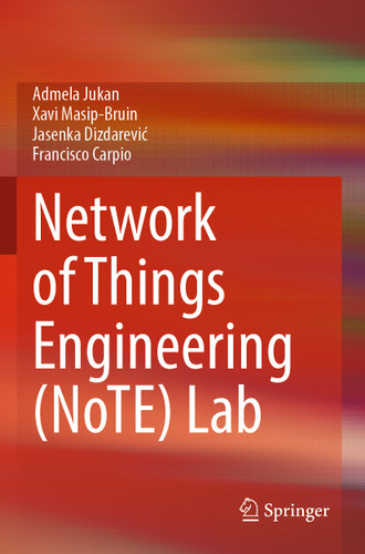 Network of Things Engineering (NoTE) Lab book cover by Admela Jukan, Xavi Masip-Bruin, Jasenka Dizdarević, Francisco Carpio
