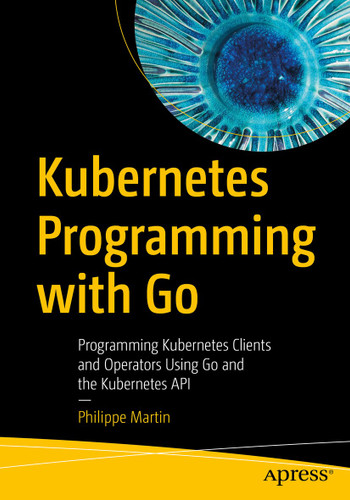 Kubernetes Programming with Go: Programming Kubernetes Clients and Operators Using Go and the Kubernetes API book cover by Philippe Martin