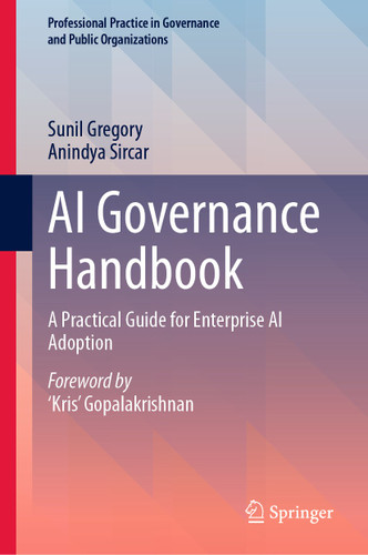 AI Governance Handbook: A Practical Guide for Enterprise AI Adoption (Professional Practice in Governance and Public Organizations) book cover by Sunil Gregory, Anindya Sircar