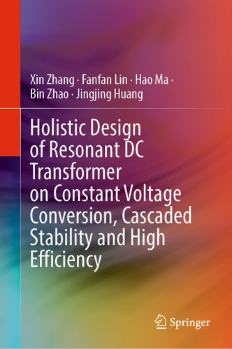 Holistic Design of Resonant DC Transformer on Constant Voltage Conversion, Cascaded Stability and High Efficiency book cover by Xin Zhang, Fanfan Lin, Hao Ma, Bin Zhao, Jingjing Huang