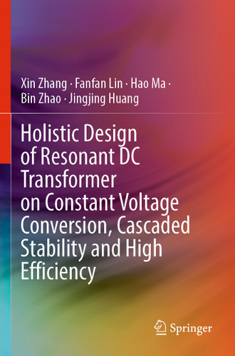 Holistic Design of Resonant DC Transformer on Constant Voltage Conversion, Cascaded Stability and High Efficiency book cover by Xin Zhang, Fanfan Lin, Hao Ma, Bin Zhao, Jingjing Huang