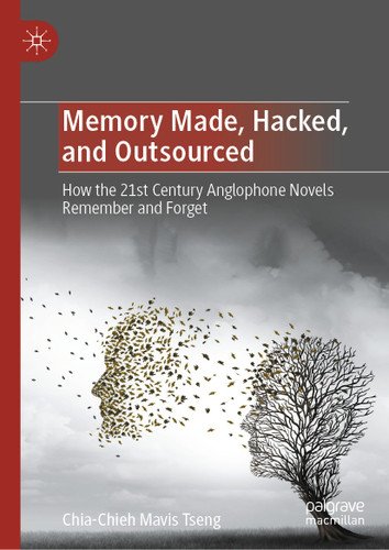 Memory Made, Hacked, and Outsourced: How the 21st Century Anglophone Novels Remember and Forget book cover by Chia-Chieh Mavis Tseng