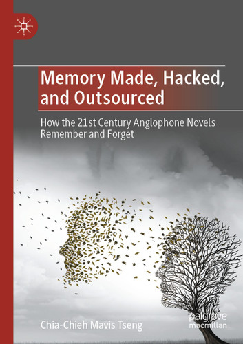 Memory Made, Hacked, and Outsourced: How the 21st Century Anglophone Novels Remember and Forget book cover by Chia-Chieh Mavis Tseng