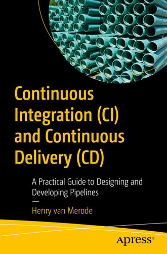 Continuous Integration (CI) and Continuous Delivery (CD): A Practical Guide to Designing and Developing Pipelines book cover by Henry van Merode