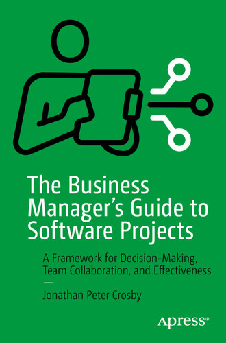 The Business Manager's Guide to Software Projects: A Framework for Decision-Making, Team Collaboration, and Effectiveness book cover by Jonathan Peter Crosby