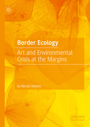 Border Ecology: Art and Environmental Crisis at the Margins book cover by Ila Nicole Sheren