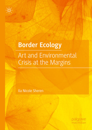 Border Ecology: Art and Environmental Crisis at the Margins book cover by Ila Nicole Sheren