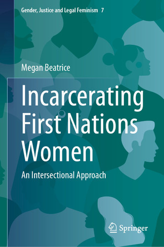 Incarcerating First Nations Women: An Intersectional Approach (Gender, Justice and Legal Feminism #7) book cover by Megan Beatrice