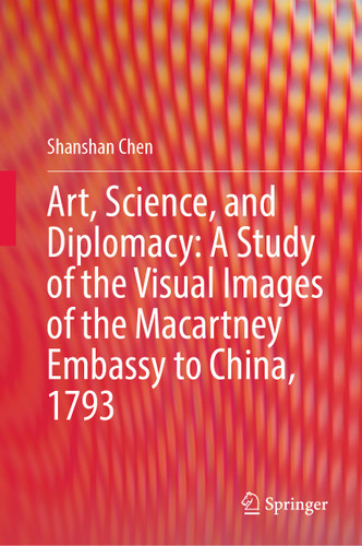 Art, Science, and Diplomacy: A Study of the Visual Images of the Macartney Embassy to China, 1793 book cover by Shanshan Chen