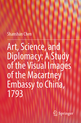 Art, Science, and Diplomacy: A Study of the Visual Images of the Macartney Embassy to China, 1793 book cover by Shanshan Chen