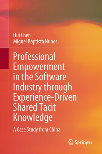 Professional Empowerment in the Software Industry through Experience-Driven Shared Tacit Knowledge: A Case Study from China book cover by Hui Chen, Miguel Baptista Nunes