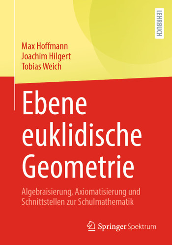 Ebene euklidische Geometrie: Algebraisierung, Axiomatisierung und Schnittstellen zur Schulmathematik book cover by Max Hoffmann, Joachim Hilgert, Tobias Weich