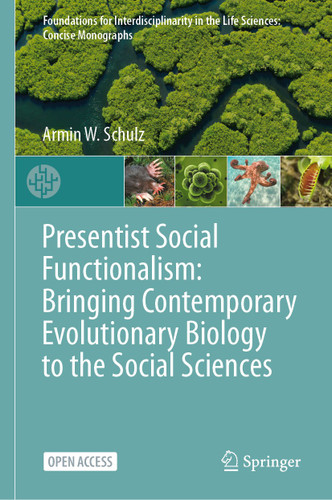 Presentist Social Functionalism: Bringing Contemporary Evolutionary Biology to the Social Sciences (Foundations for Interdisciplinarity in the Life Sciences: Concise Monographs) book cover by Armin W. Schulz