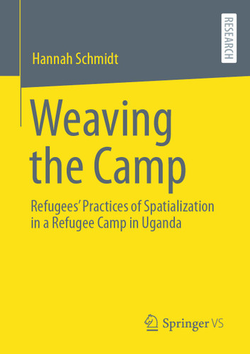 Weaving the Camp: Refugees' Practices of Spatialization in a Refugee Camp in Uganda book cover by Hannah Schmidt