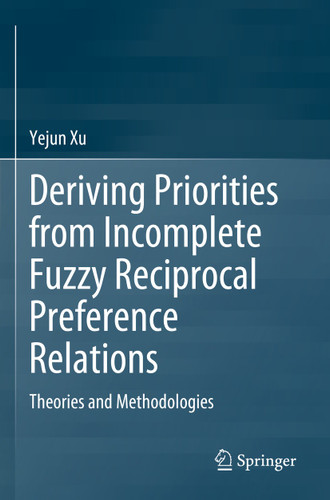 Deriving Priorities from Incomplete Fuzzy Reciprocal Preference Relations: Theories and Methodologies book cover by Yejun Xu