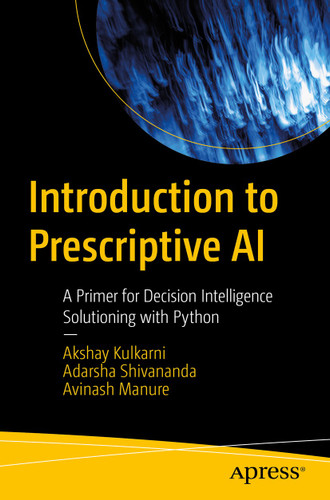 Introduction to Prescriptive AI: A Primer for Decision Intelligence Solutioning with Python book cover by Akshay Kulkarni, Adarsha Shivananda, Avinash Manure