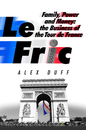 Le Fric: Family, Power and Money: The Business of the Tour de France book cover by Alex Duff