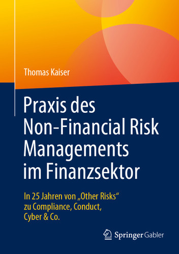 Praxis des Non-Financial Risk Managements im Finanzsektor: In 25 Jahren von „Other Risks“ zu Compliance, Conduct, Cyber & Co. book cover by Thomas Kaiser