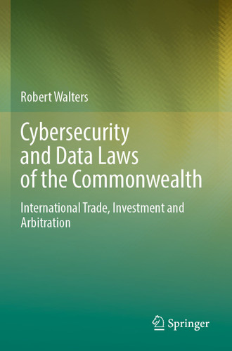 Cybersecurity and Data Laws of the Commonwealth: International Trade, Investment and Arbitration book cover by Robert Walters