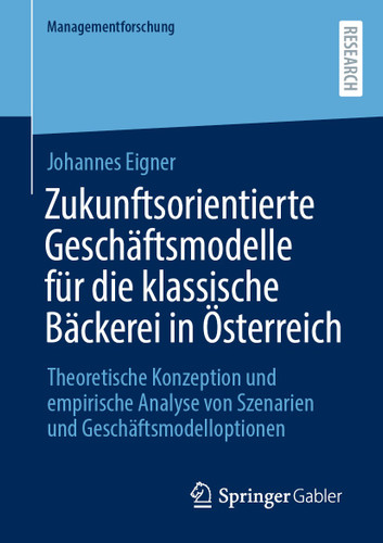 Zukunftsorientierte Geschäftsmodelle für die klassische Bäckerei in Österreich: Theoretische Konzeption und empirische Analyse von Szenarien und Geschäftsmodelloptionen (Managementforschung) book cover by Johannes Eigner