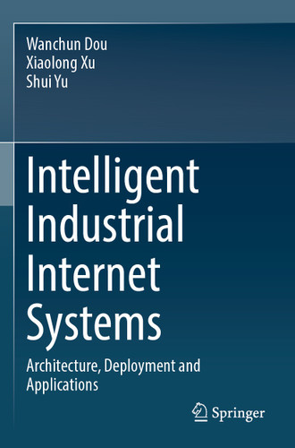 Intelligent Industrial Internet Systems: Architecture, Deployment and Applications book cover by Wanchun Dou, Xiaolong Xu, Shui Yu