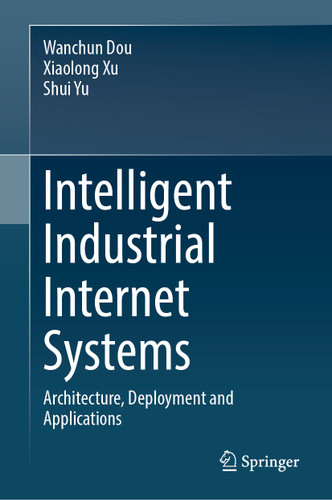 Intelligent Industrial Internet Systems: Architecture, Deployment and Applications book cover by Wanchun Dou, Xiaolong Xu, Shui Yu